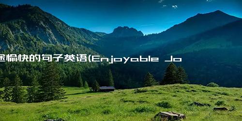 旅途愉快的句子英语(Enjoyable Journey Tips for a Memorable Trip)